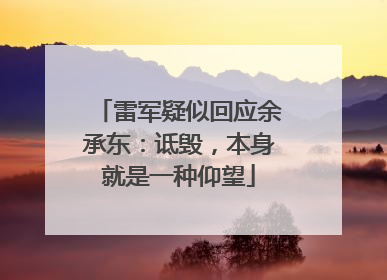 雷军疑似回应余承东：诋毁，本身就是一种仰望